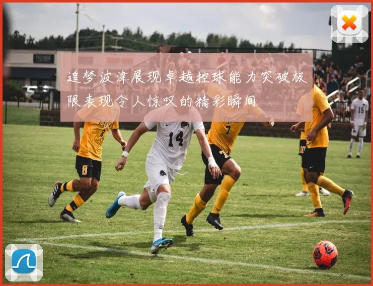追梦波津展现卓越控球能力突破极限表现令人惊叹的精彩瞬间