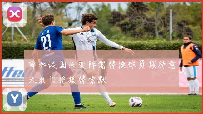 曾加谈国米变阵需替换球员期待意大利门将接替索默