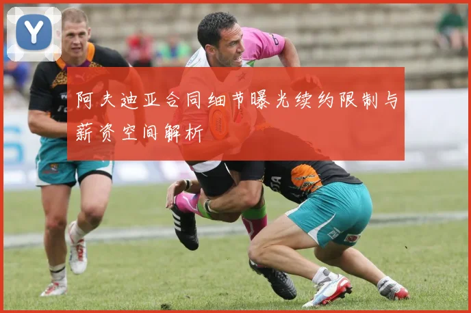 阿夫迪亚合同细节曝光续约限制与薪资空间解析