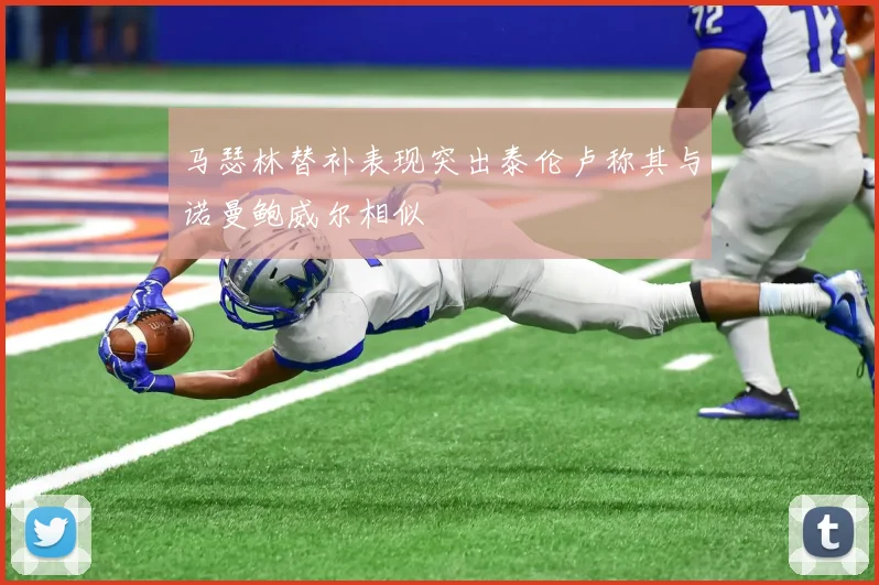 马瑟林替补表现突出泰伦卢称其与诺曼鲍威尔相似
