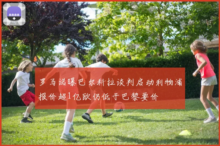 罗马诺曝巴尔科拉谈判启动利物浦报价超1亿欧仍低于巴黎要价
